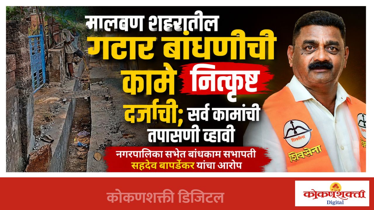 मालवण शहरातील गटार बांधणीची कामे नित्कृष्ट दर्जाची; सर्व कामांची तपासणी व्हावी, नगरपालिका सभेत बांधकाम सभापती सहदेव बापर्डेकर यांचा आरोप